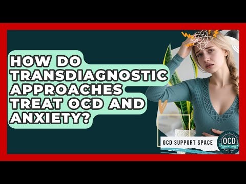 How Do Transdiagnostic Approaches Treat OCD And Anxiety? - OCD Support Space