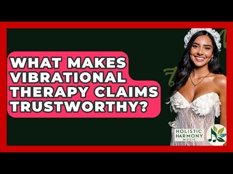 What Makes Vibrational Therapy Claims Trustworthy? - Holistic Harmony Music