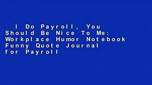 I Do Payroll, You Should Be Nice To Me: Workplace Humor Notebook Funny Quote Journal for Payroll