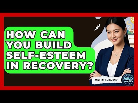 How Can You Build Self-esteem In Recovery? - Mind Over Substance