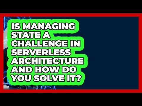 Is Managing State A Challenge In Serverless Architecture And How Do You Solve It?