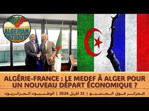 ALGÉRIE-FRANCE : LE MEDEF À ALGER POUR UN NOUVEAU DÉPART ÉCONOMIQUE ?