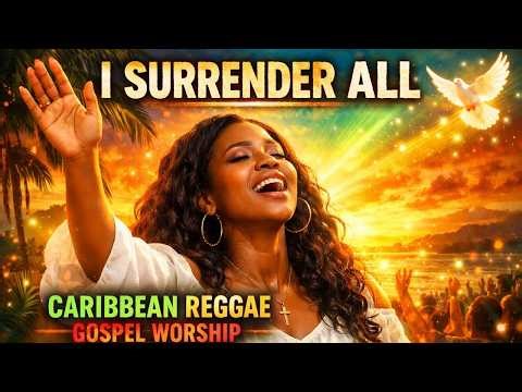 I Surrender All | Caribbean Reggae Gospel Worship (Powerful Praise & Deep Prayer)