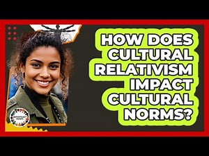 How Does Cultural Relativism Impact Cultural Norms? - Anthropology Insights
