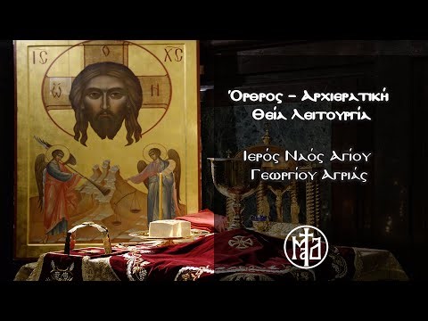 Όρθρος – Αρχιερατική Θεία Λειτουργία - Ιερός Ναός Αγίου Γεωργίου Αγριάς