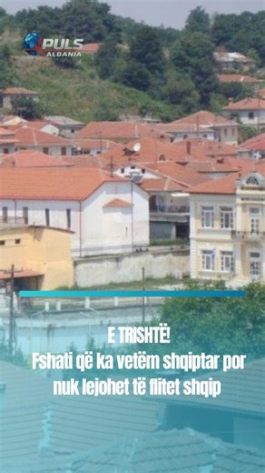 E TRISHTË!Fshati që ka vetëm shqiptar por nuk lejohet të flitet shqip