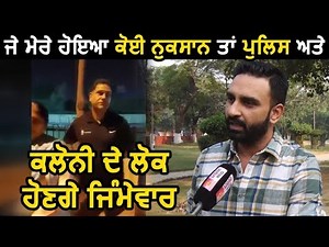 अगर मेरा कोई नुकसान हुआ तो Police और Colony के लोग होंगे Responsible