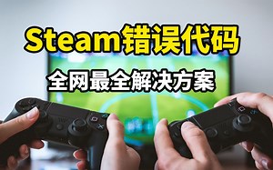 【问题来了】Steam错误代码全网最全解决方案 玩游戏的朋友绝对用的到!