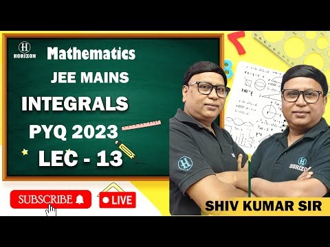 INTEGRALS | JEE Mains PYQ 2023 | LIVE SESSION | MATHEMATICS | Shiv Kumar | LEC-13 | Horizon Academy