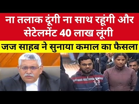 ना तलाक दूंगी ना साथ रहूंगी और सेटेलमेंट 40 लाख लूंगी | जज साहब ने सुनाया कमाल का फैसला
