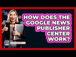 How Does The Google News Publisher Center Work? - SearchEnginesHub.com