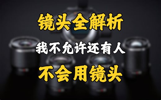 【摄影基础教学】镜头全解析——我不允许还不会有人不会用镜头！！！