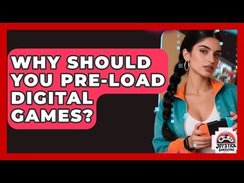 Why Should You Pre-load Digital Games? - Joystick Generations