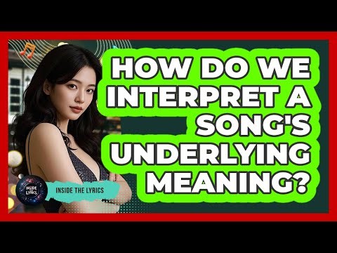 How Do We Interpret A Song's Underlying Meaning?