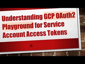 Understanding GCP OAuth2 Playground for Service Account Access Tokens