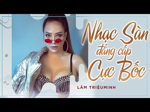 ĐẲNG CẤP NHẠC SÀN REMIX CỰC BỐC MỚI NHẤT - NHỮNG CA KHÚC NHẠC TRẺ GÂY NGHIỆN