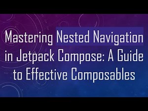 Mastering Nested Navigation in Jetpack Compose: A Guide to Effective Composables