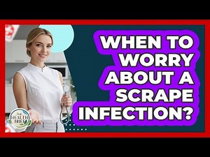 When To Worry About A Scrape Infection?