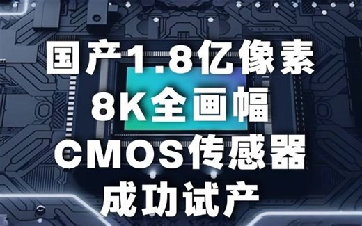 打破索尼垄断！国产1.8亿像素8K全画幅CMOS传感器成功试产