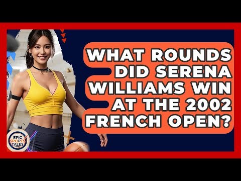 What Rounds Did Serena Williams Win At The 2002 French Open? - Epic Sports Tales