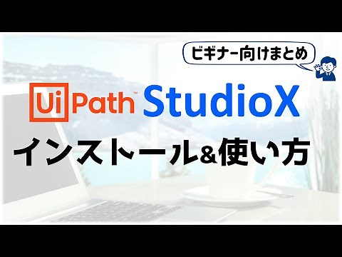 【StudioXまとめ4】ビギナー向けUipathチュートリアル;『無料インストール & 使い方』
