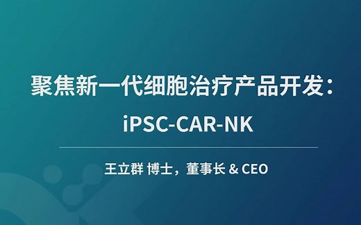 细胞治疗系列公开课第5期：新一代细胞产品iPSC-CAR-NK开发进展