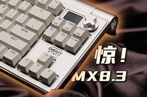 一个违背祖训的产品 Cherry迎来史诗级提升！MX8.3上手体验分享
