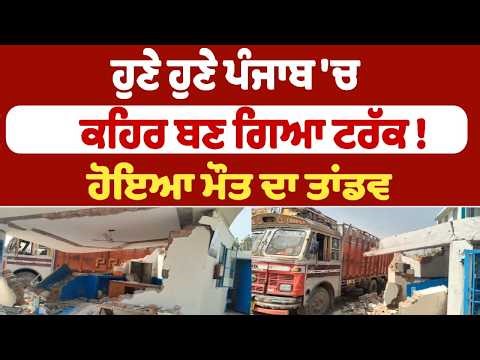 ਹੁਣੇ ਹੁਣੇ ਪੰਜਾਬ 'ਚ ਕਹਿਰ ਬਣ ਗਿਆ ਟਰੱਕ ! ਹੋਇਆ ਮੌਤ ਦਾ ਤਾਂਡਵ