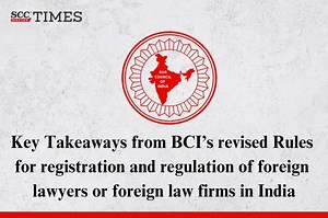 Key Takeaways from BCI’s revised Rules for registration and regulation of foreign lawyers or foreign law firms in India