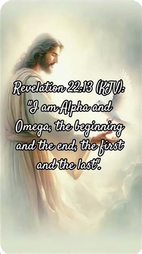 Revelation 22:13 (KJV): "I am Alpha and Omega, the beginning and the end, the first and the last".