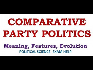 COMPARATIVE PARTY POLITICS: MEANING, FEATURES, EVOLUTION, DEBATE