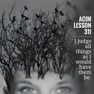 Lesson 311: I judge all things as I would have them be. Let go of control and trust the process. Love prevails when we release our attachments. There are no accidents in the universe. #acim #acimworkbook #noseparation #acourseinmiracles #faithpeacelove #nodivision | ACIM Read With Me