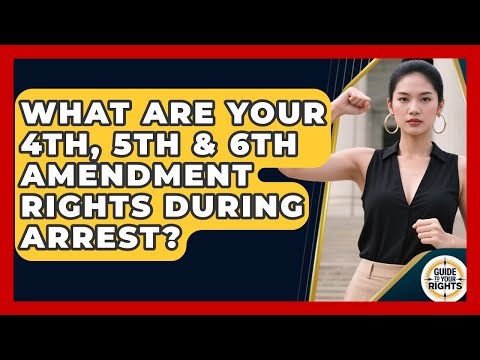 What Are Your 4th, 5th & 6th Amendment Rights During Arrest? - Guide To Your Rights