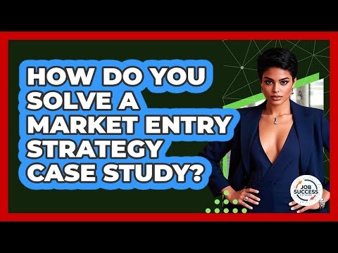 How Do You Solve A Market Entry Strategy Case Study? - Job Success Network