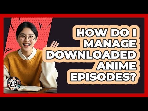 How Do I Manage Downloaded Anime Episodes?