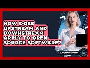 How Does Upstream And Downstream Apply To Open Source Software? - All About Operating Systems
