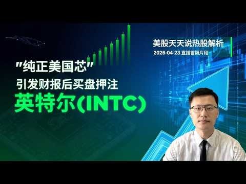 “纯正美国芯”引发财报后买盘押注 英特尔(INTC)终于甩掉“牙膏厂”的命运？(美股天天说直播片段热股解析20260423)