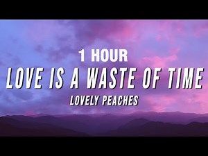 [1 HOUR] Lovely Peaches - Love Is A Waste Of Time (Lyrics)
