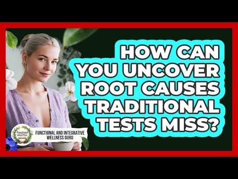 How Can You Uncover Root Causes Traditional Tests Miss? - Functional and Integrative Wellness Guru