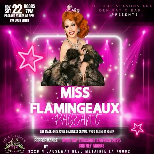 19 shares | Miss Gay Flamingeaux Pageant! Entertainer Miss Gay Louisiana America 2025 Britney Marks! Nov 22nd Saturday! Doors open at 7pm Pageant starts at 9pm! | The Four Seasons and Den Patio Bar | Facebook