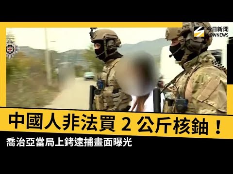 中國人非法採購2公斤核材料鈾！喬治亞當局上銬逮捕畫面曝光｜NOWNEWS #CC字幕