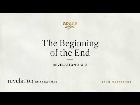 The Beginning of the End (Revelation 6:3–8) John MacArthur
