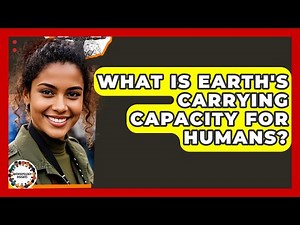 What Is Earth's Carrying Capacity For Humans? - Anthropology Insights