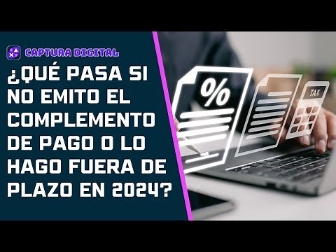 ¿Qué pasa si no emito el complemento de pago o lo hago fuera de plazo en 2024?