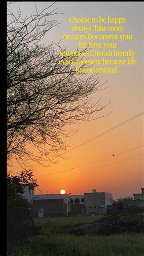 choose to be happy always. Take more pictures document your life save your memories