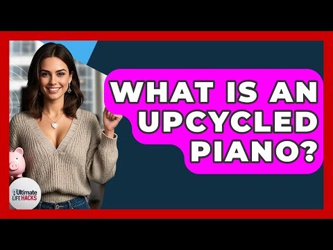 What Is An Upcycled Piano? - Ultimate Life Hacks
