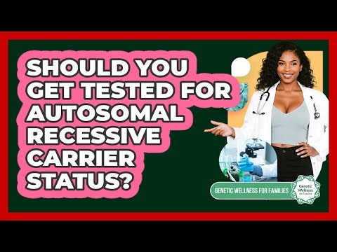 Should You Get Tested For Autosomal Recessive Carrier Status? - Genetic Wellness for Families