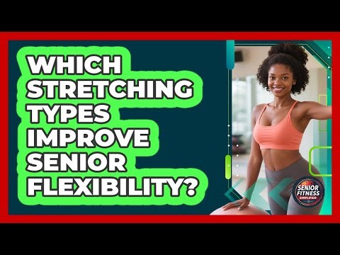 Which Stretching Types Improve Senior Flexibility?