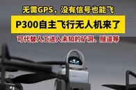 p300自主飞行无人机来了！无需GPS，没有信号也能飞，可以代替人工进入未知的矿洞、地铁、隧道等场景，大大提高作业效率，减少人工的介入和干预_腾讯新闻