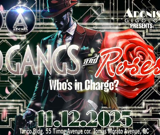 The hottest gangsters are here to steal your heart away! Adonis-Gigolo Entertainment Bar is proud to present: GANGS AND ROSES: Who's in Charge? Know the answer to the question by joining us this coming November 12th and witness the awesomeness of the men of The Pride as they portray these dark gatsby gentlemen who are out to get you and show you who's boss! Plus, the sultry girls of the Femme Fatales and Blazing Assassins will show you how fierce they are with a touch of glamour! It's gonna be a